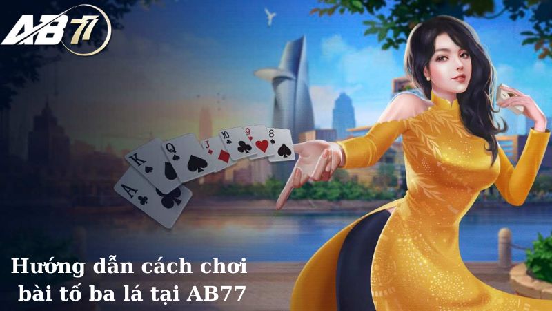 Hướng dẫn cách chơi bài tố ba lá tại AB77